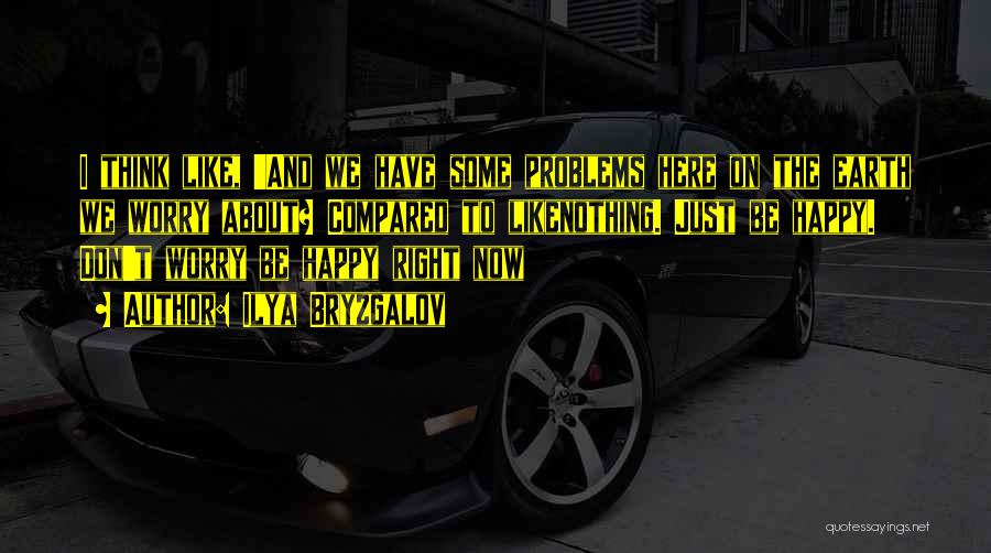 Ilya Bryzgalov Quotes: I Think Like, 'and We Have Some Problems Here On The Earth We Worry About? Compared To Likenothing. Just Be