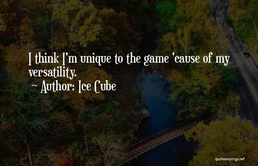 Ice Cube Quotes: I Think I'm Unique To The Game 'cause Of My Versatility.