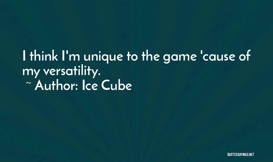 Ice Cube Quotes: I Think I'm Unique To The Game 'cause Of My Versatility.
