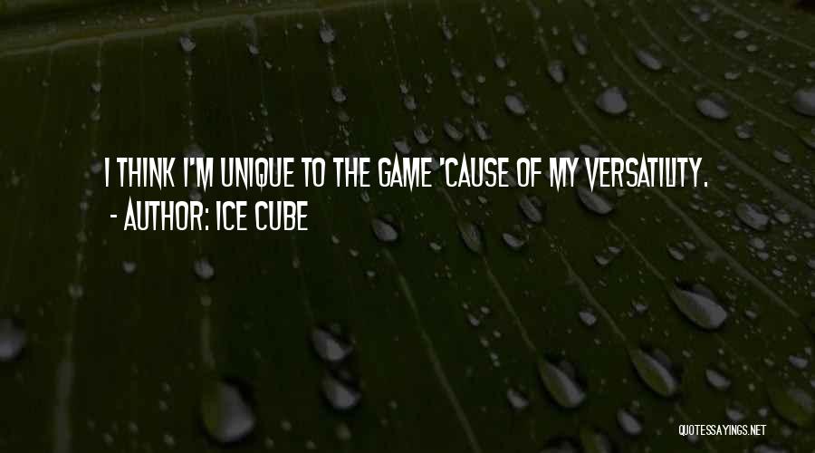 Ice Cube Quotes: I Think I'm Unique To The Game 'cause Of My Versatility.