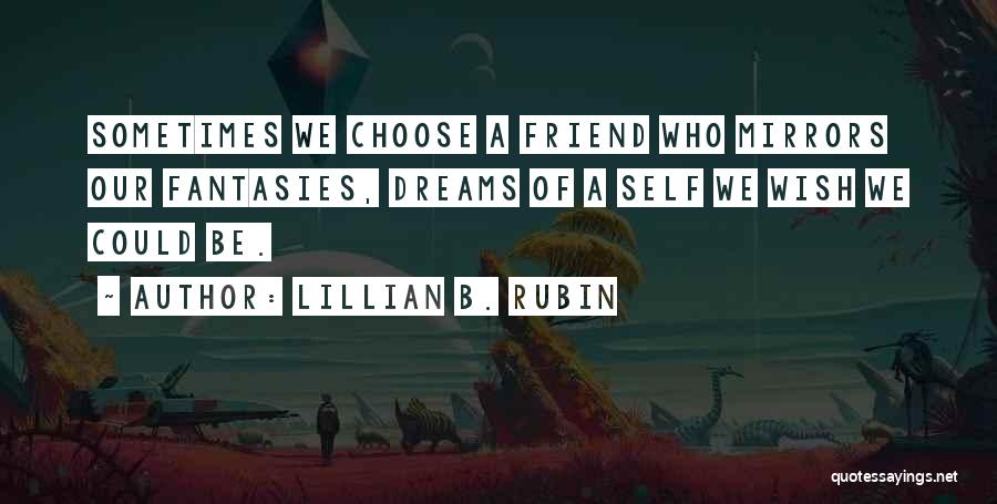 Lillian B. Rubin Quotes: Sometimes We Choose A Friend Who Mirrors Our Fantasies, Dreams Of A Self We Wish We Could Be.