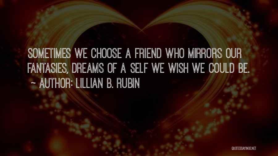Lillian B. Rubin Quotes: Sometimes We Choose A Friend Who Mirrors Our Fantasies, Dreams Of A Self We Wish We Could Be.