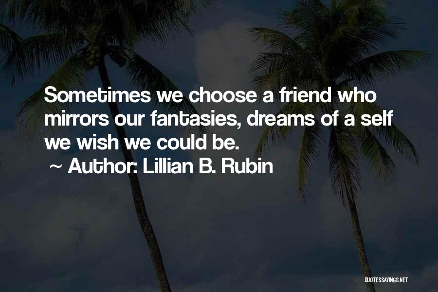 Lillian B. Rubin Quotes: Sometimes We Choose A Friend Who Mirrors Our Fantasies, Dreams Of A Self We Wish We Could Be.