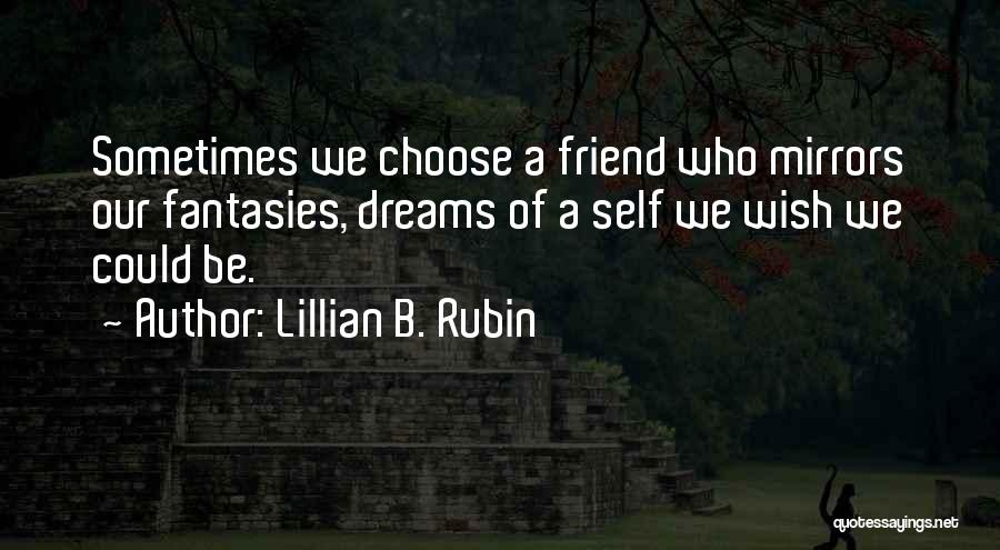 Lillian B. Rubin Quotes: Sometimes We Choose A Friend Who Mirrors Our Fantasies, Dreams Of A Self We Wish We Could Be.
