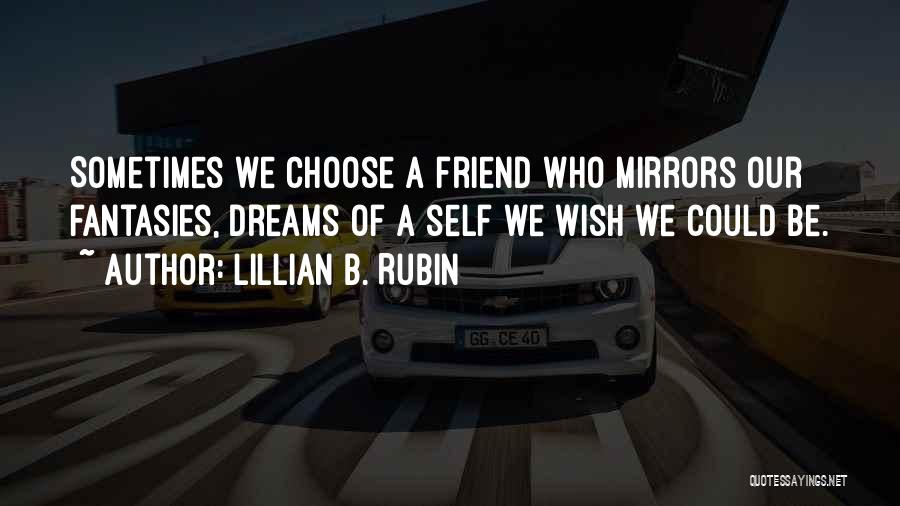 Lillian B. Rubin Quotes: Sometimes We Choose A Friend Who Mirrors Our Fantasies, Dreams Of A Self We Wish We Could Be.