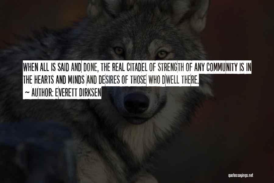 Everett Dirksen Quotes: When All Is Said And Done, The Real Citadel Of Strength Of Any Community Is In The Hearts And Minds