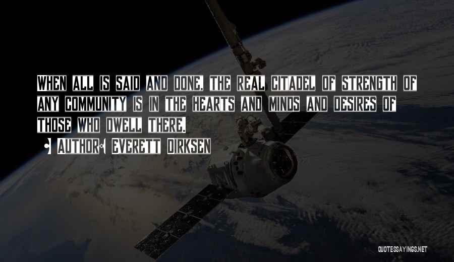 Everett Dirksen Quotes: When All Is Said And Done, The Real Citadel Of Strength Of Any Community Is In The Hearts And Minds