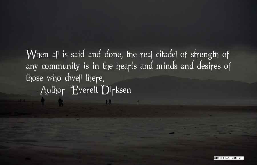 Everett Dirksen Quotes: When All Is Said And Done, The Real Citadel Of Strength Of Any Community Is In The Hearts And Minds