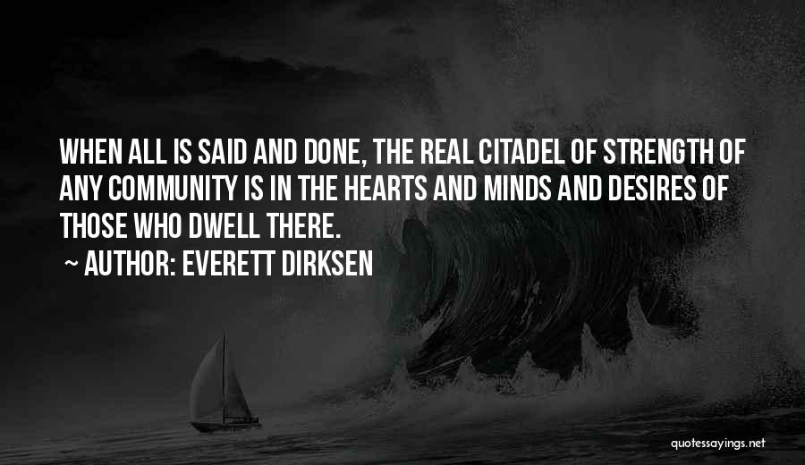 Everett Dirksen Quotes: When All Is Said And Done, The Real Citadel Of Strength Of Any Community Is In The Hearts And Minds