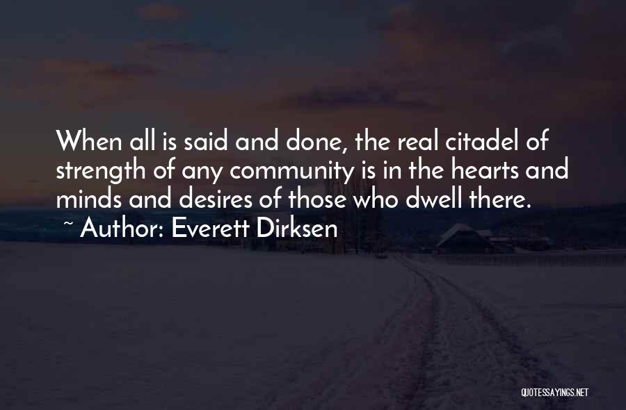 Everett Dirksen Quotes: When All Is Said And Done, The Real Citadel Of Strength Of Any Community Is In The Hearts And Minds