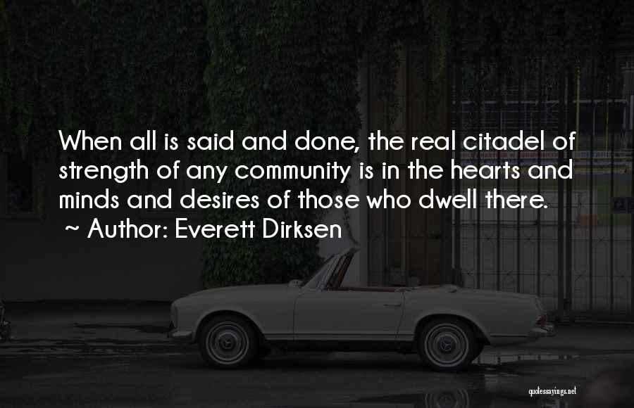 Everett Dirksen Quotes: When All Is Said And Done, The Real Citadel Of Strength Of Any Community Is In The Hearts And Minds