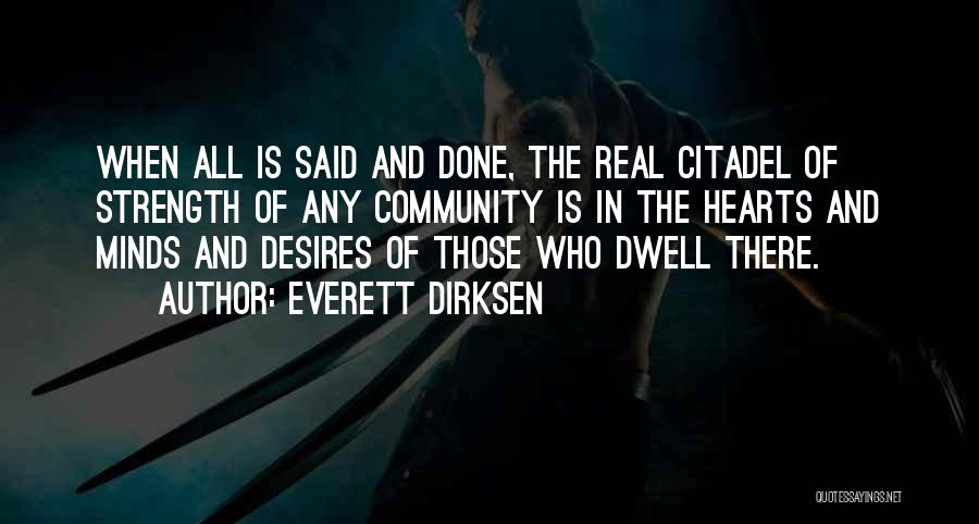 Everett Dirksen Quotes: When All Is Said And Done, The Real Citadel Of Strength Of Any Community Is In The Hearts And Minds