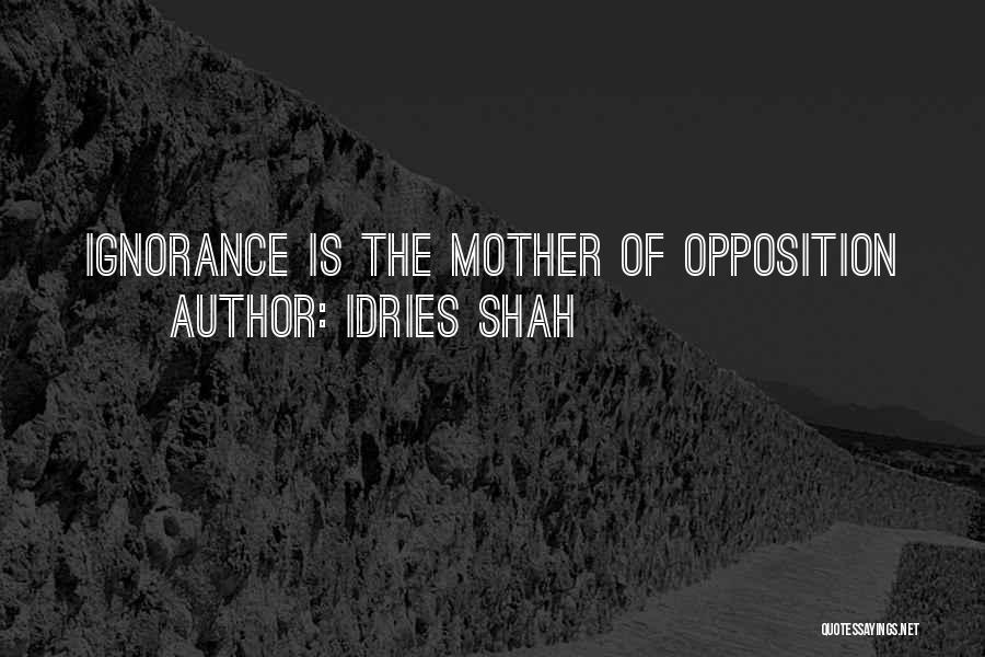 Idries Shah Quotes: Ignorance Is The Mother Of Opposition