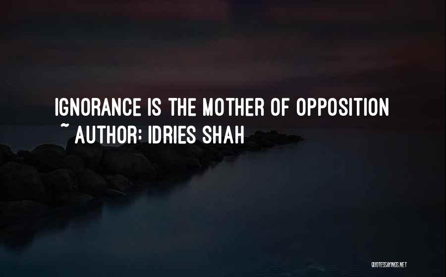 Idries Shah Quotes: Ignorance Is The Mother Of Opposition