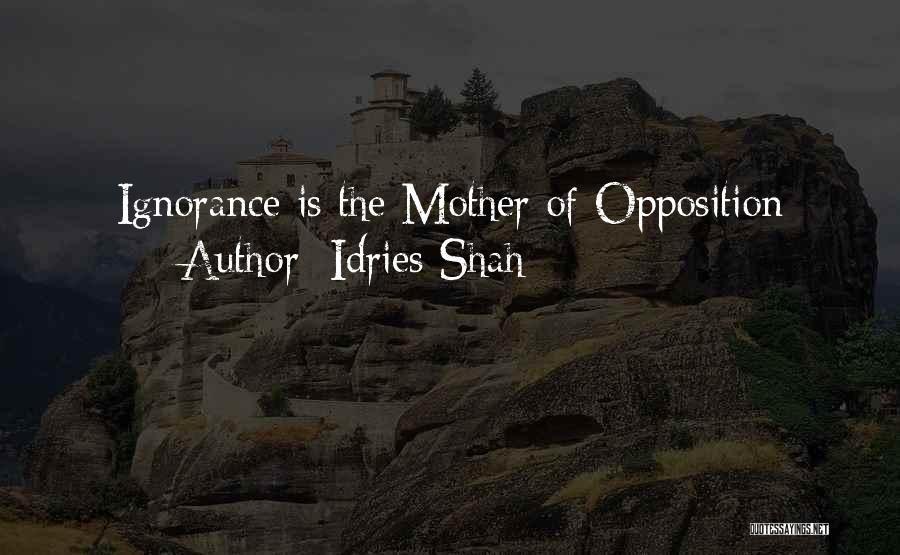 Idries Shah Quotes: Ignorance Is The Mother Of Opposition