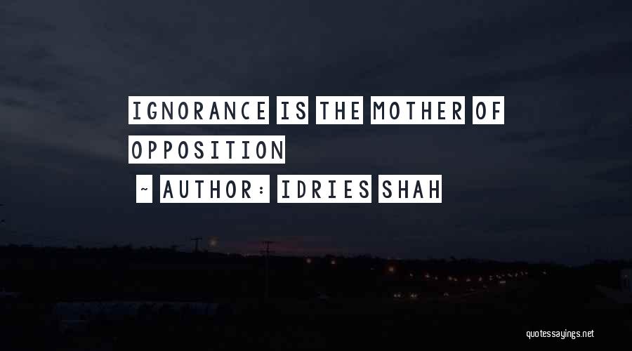 Idries Shah Quotes: Ignorance Is The Mother Of Opposition