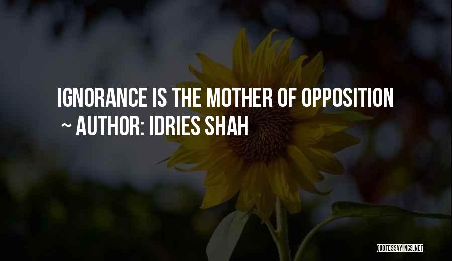 Idries Shah Quotes: Ignorance Is The Mother Of Opposition