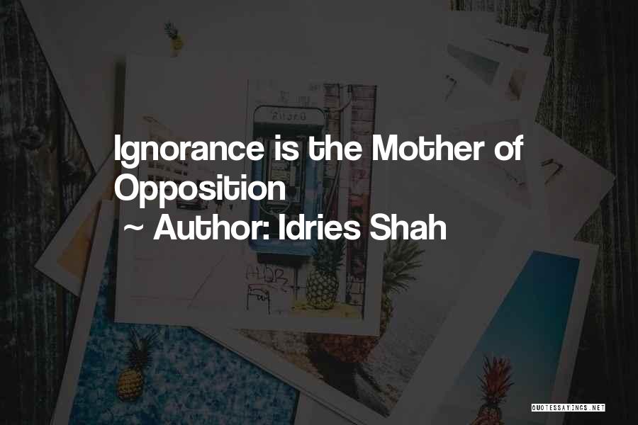 Idries Shah Quotes: Ignorance Is The Mother Of Opposition