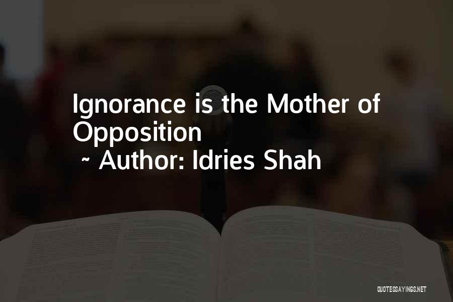Idries Shah Quotes: Ignorance Is The Mother Of Opposition