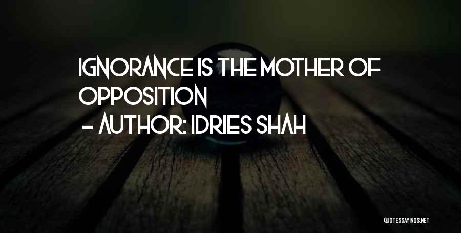 Idries Shah Quotes: Ignorance Is The Mother Of Opposition