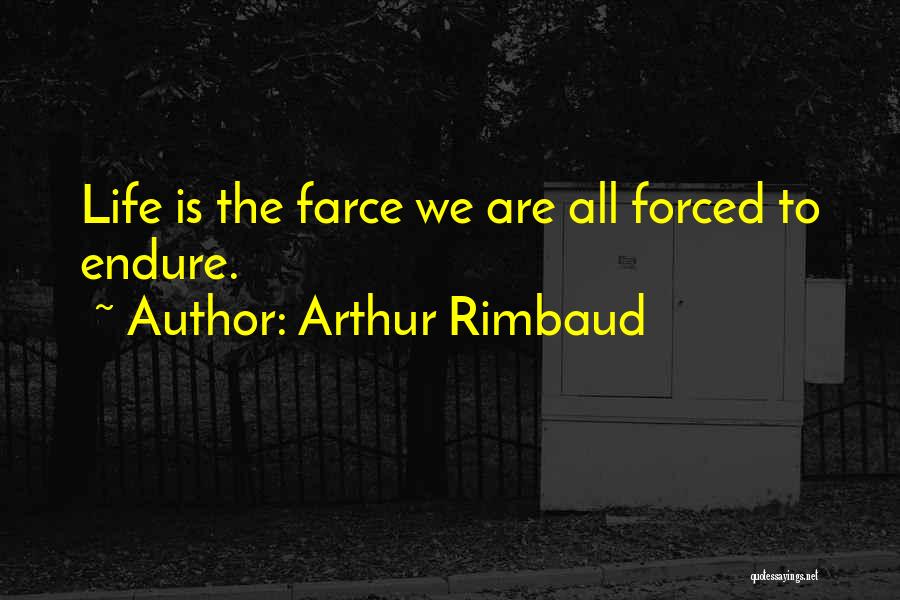 Arthur Rimbaud Quotes: Life Is The Farce We Are All Forced To Endure.