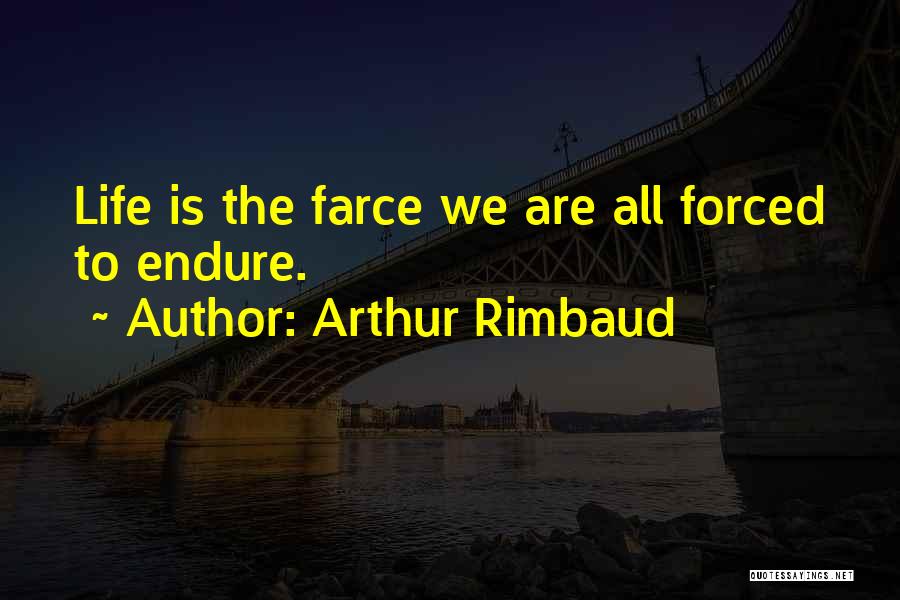 Arthur Rimbaud Quotes: Life Is The Farce We Are All Forced To Endure.