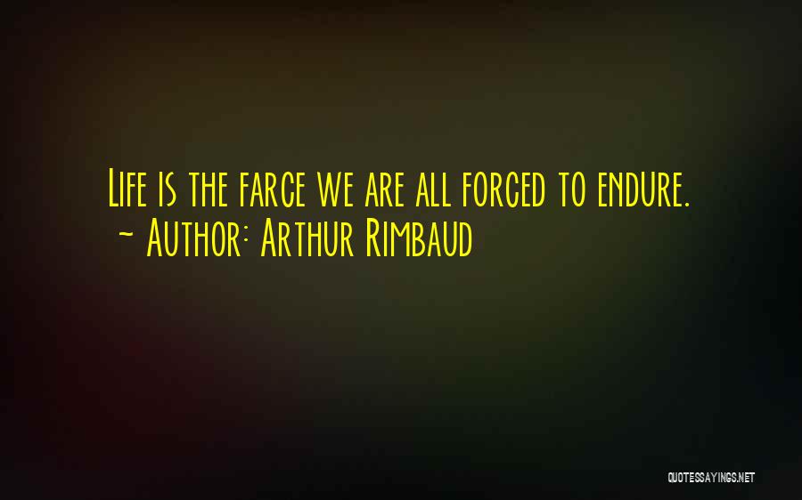 Arthur Rimbaud Quotes: Life Is The Farce We Are All Forced To Endure.