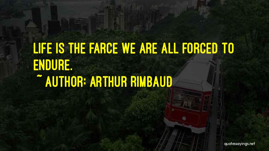 Arthur Rimbaud Quotes: Life Is The Farce We Are All Forced To Endure.