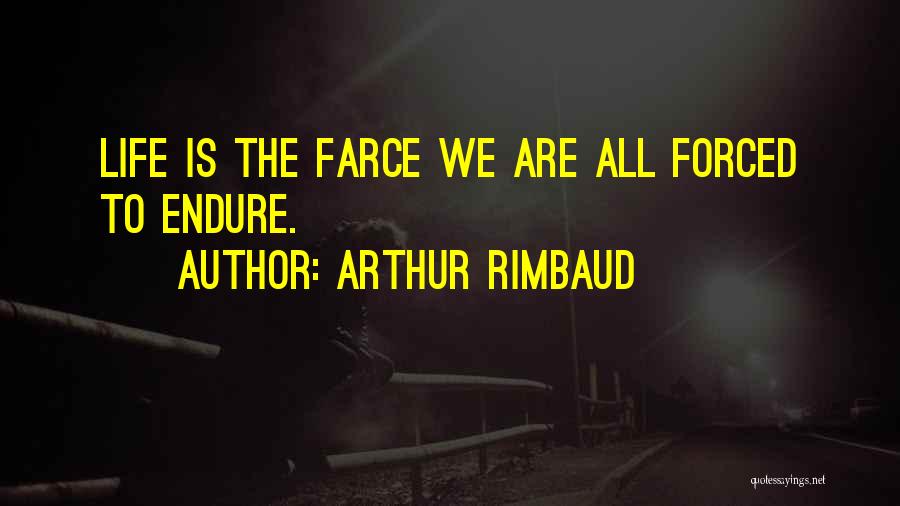 Arthur Rimbaud Quotes: Life Is The Farce We Are All Forced To Endure.