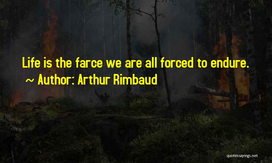 Arthur Rimbaud Quotes: Life Is The Farce We Are All Forced To Endure.