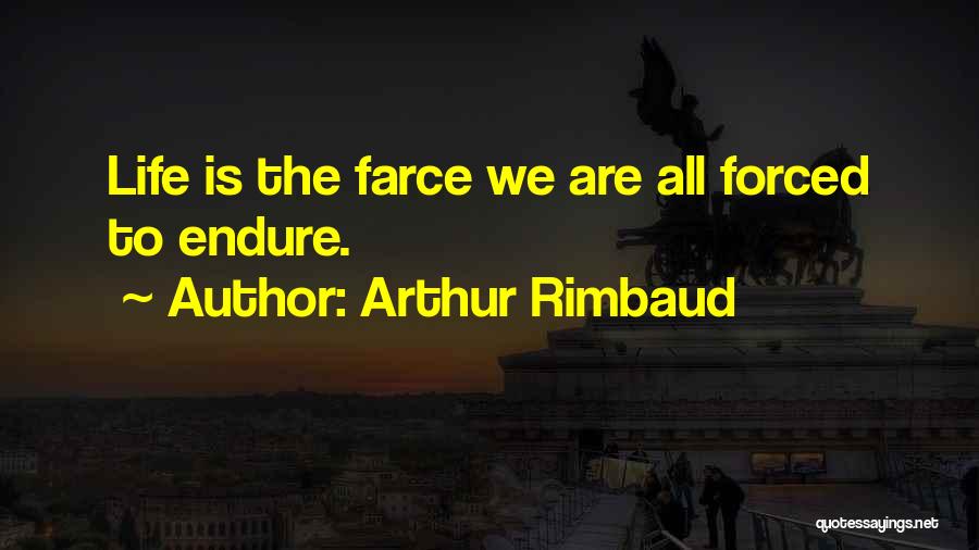 Arthur Rimbaud Quotes: Life Is The Farce We Are All Forced To Endure.