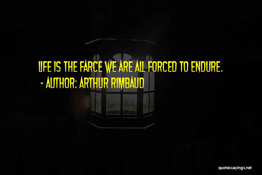 Arthur Rimbaud Quotes: Life Is The Farce We Are All Forced To Endure.