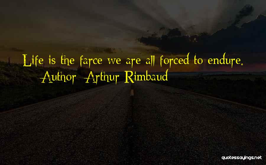 Arthur Rimbaud Quotes: Life Is The Farce We Are All Forced To Endure.