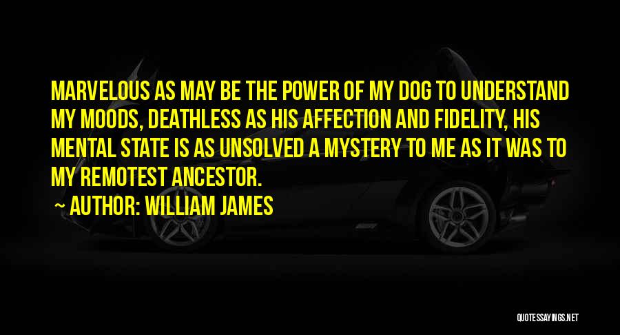 William James Quotes: Marvelous As May Be The Power Of My Dog To Understand My Moods, Deathless As His Affection And Fidelity, His