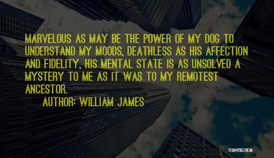 William James Quotes: Marvelous As May Be The Power Of My Dog To Understand My Moods, Deathless As His Affection And Fidelity, His