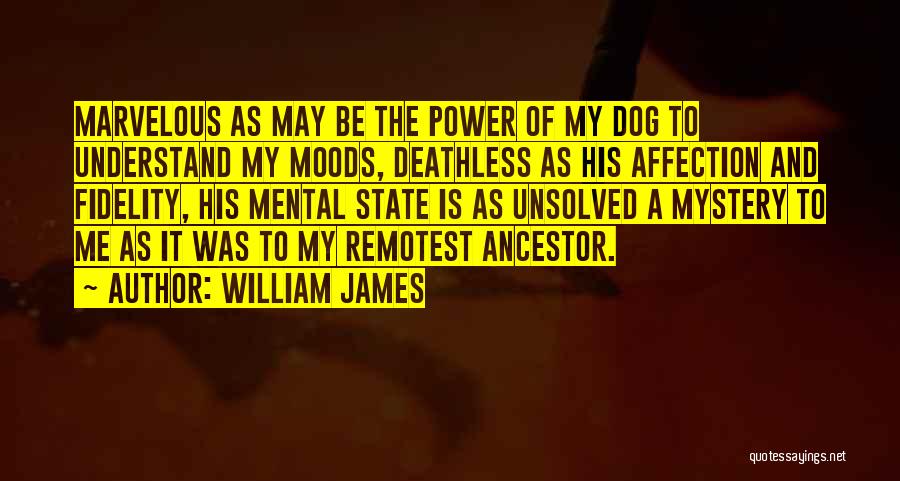 William James Quotes: Marvelous As May Be The Power Of My Dog To Understand My Moods, Deathless As His Affection And Fidelity, His