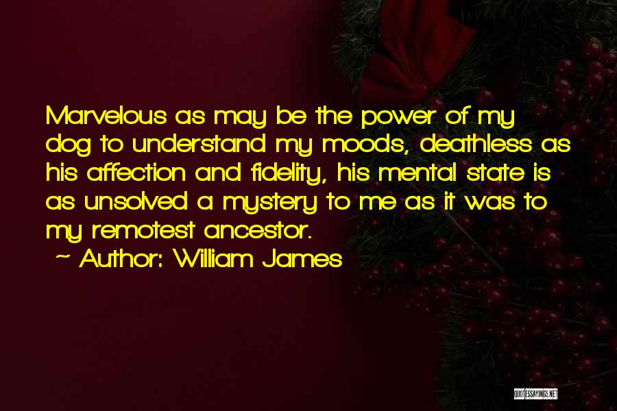 William James Quotes: Marvelous As May Be The Power Of My Dog To Understand My Moods, Deathless As His Affection And Fidelity, His