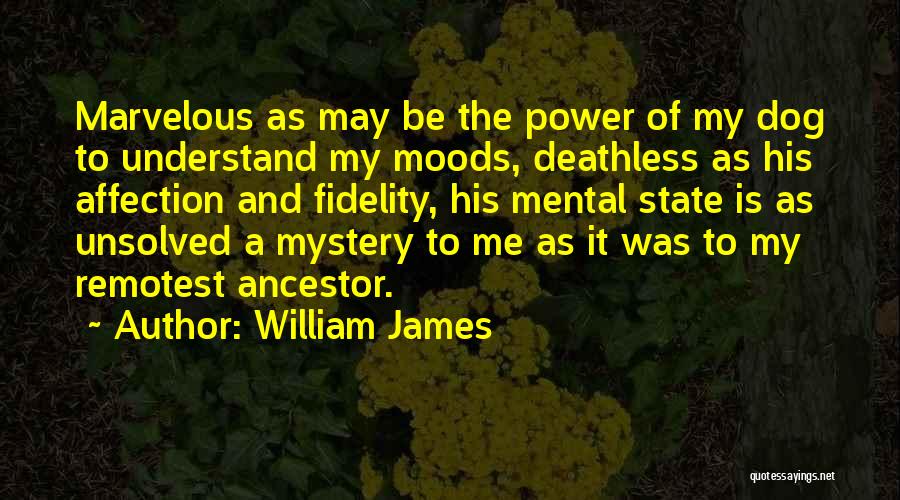 William James Quotes: Marvelous As May Be The Power Of My Dog To Understand My Moods, Deathless As His Affection And Fidelity, His