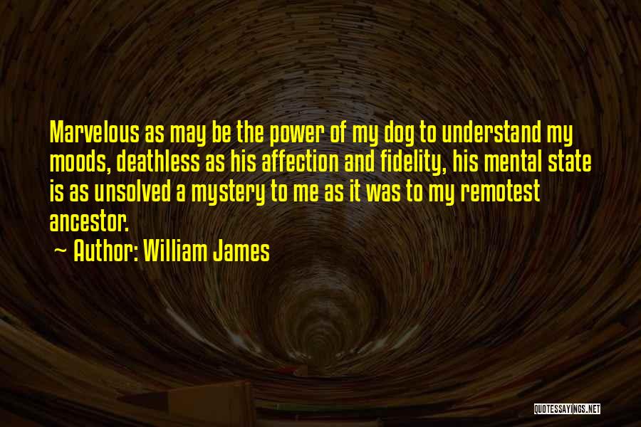William James Quotes: Marvelous As May Be The Power Of My Dog To Understand My Moods, Deathless As His Affection And Fidelity, His