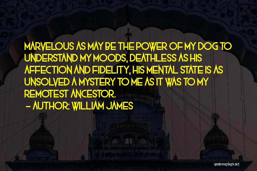 William James Quotes: Marvelous As May Be The Power Of My Dog To Understand My Moods, Deathless As His Affection And Fidelity, His