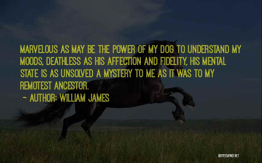 William James Quotes: Marvelous As May Be The Power Of My Dog To Understand My Moods, Deathless As His Affection And Fidelity, His