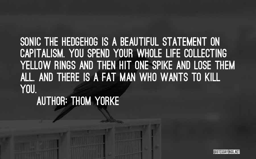 Thom Yorke Quotes: Sonic The Hedgehog Is A Beautiful Statement On Capitalism. You Spend Your Whole Life Collecting Yellow Rings And Then Hit