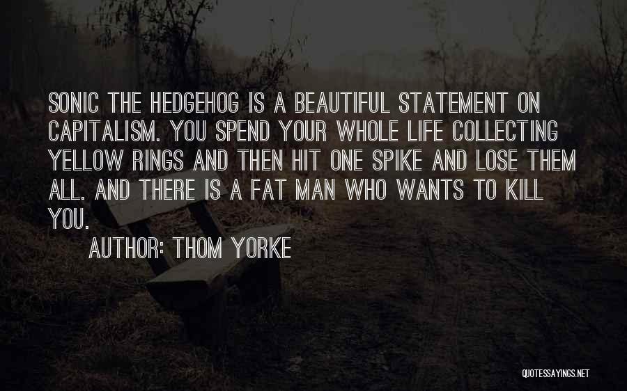 Thom Yorke Quotes: Sonic The Hedgehog Is A Beautiful Statement On Capitalism. You Spend Your Whole Life Collecting Yellow Rings And Then Hit