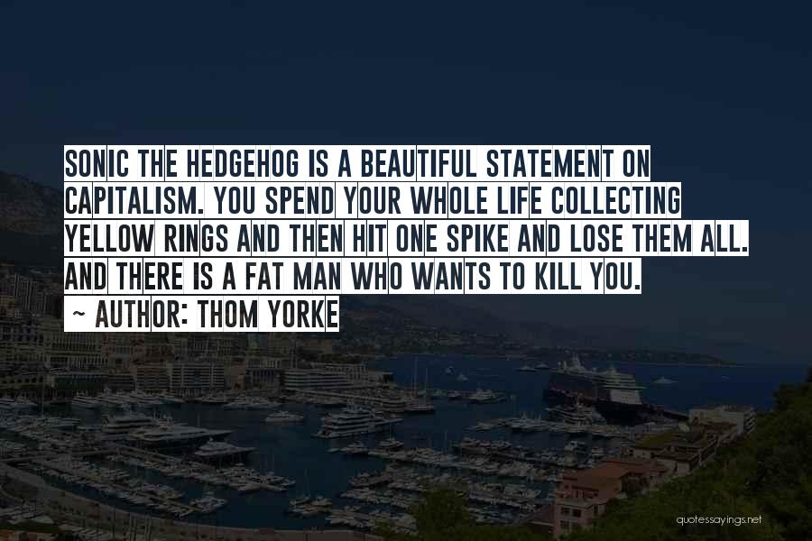 Thom Yorke Quotes: Sonic The Hedgehog Is A Beautiful Statement On Capitalism. You Spend Your Whole Life Collecting Yellow Rings And Then Hit