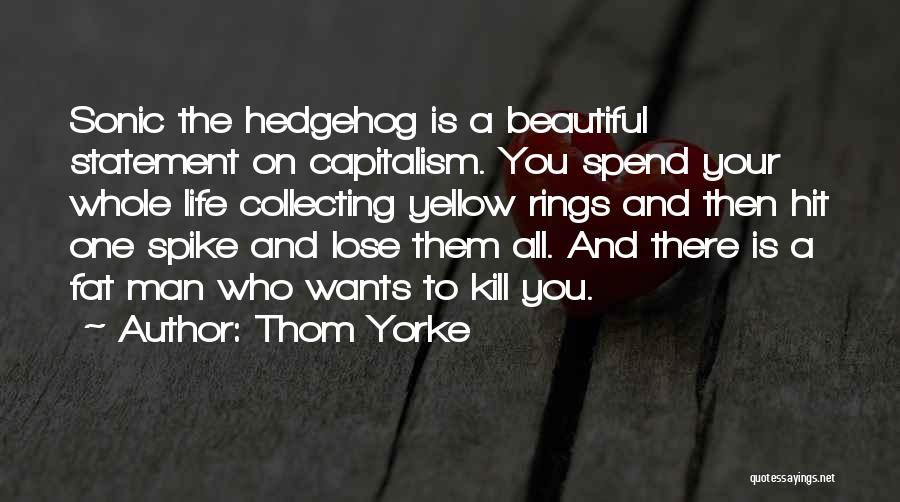 Thom Yorke Quotes: Sonic The Hedgehog Is A Beautiful Statement On Capitalism. You Spend Your Whole Life Collecting Yellow Rings And Then Hit