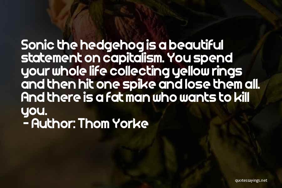 Thom Yorke Quotes: Sonic The Hedgehog Is A Beautiful Statement On Capitalism. You Spend Your Whole Life Collecting Yellow Rings And Then Hit