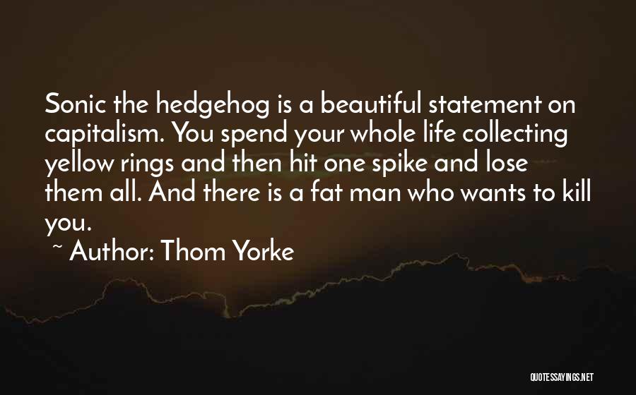 Thom Yorke Quotes: Sonic The Hedgehog Is A Beautiful Statement On Capitalism. You Spend Your Whole Life Collecting Yellow Rings And Then Hit