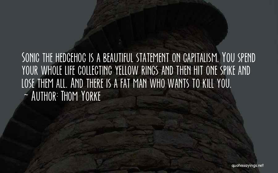 Thom Yorke Quotes: Sonic The Hedgehog Is A Beautiful Statement On Capitalism. You Spend Your Whole Life Collecting Yellow Rings And Then Hit