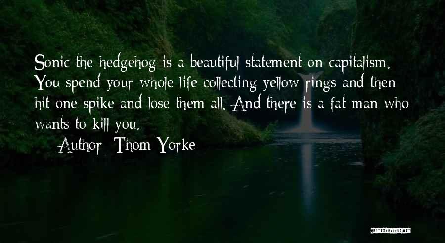 Thom Yorke Quotes: Sonic The Hedgehog Is A Beautiful Statement On Capitalism. You Spend Your Whole Life Collecting Yellow Rings And Then Hit