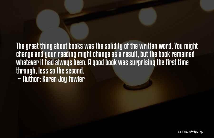 Karen Joy Fowler Quotes: The Great Thing About Books Was The Solidity Of The Written Word. You Might Change And Your Reading Might Change